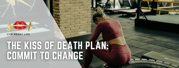 The Kiss of Death Plan: Commit to Change