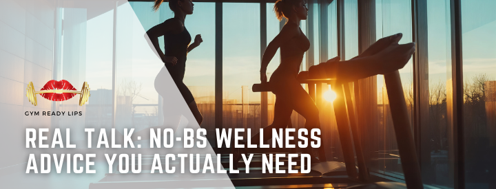 Real Talk: No-BS Wellness Advice You Actually Need